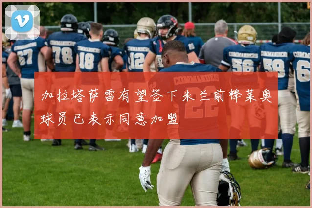 加拉塔萨雷有望签下米兰前锋莱奥球员已表示同意加盟