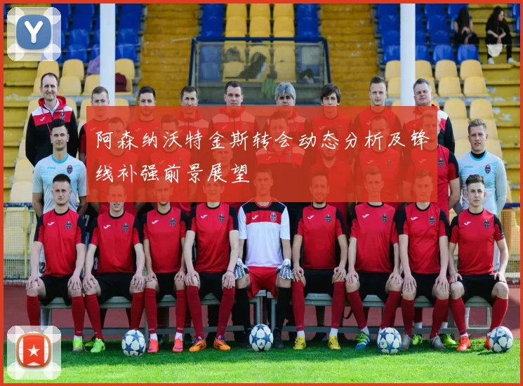 阿森纳沃特金斯转会动态分析及锋线补强前景展望