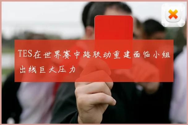 TES在世界赛中路联动重建面临小组出线巨大压力