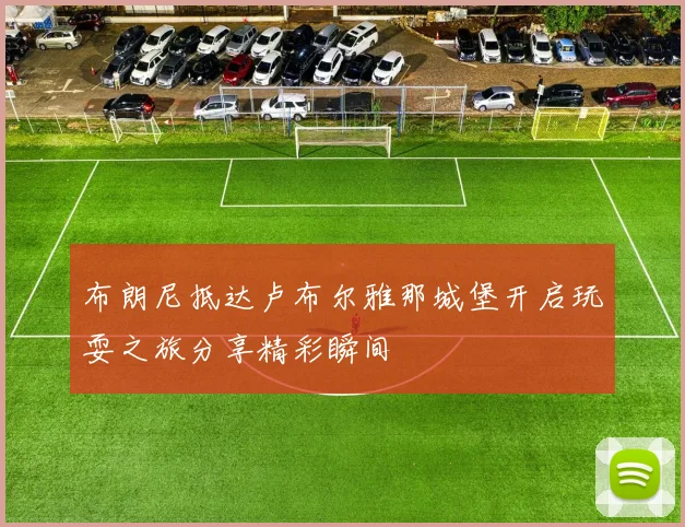 布朗尼抵达卢布尔雅那城堡开启玩耍之旅分享精彩瞬间