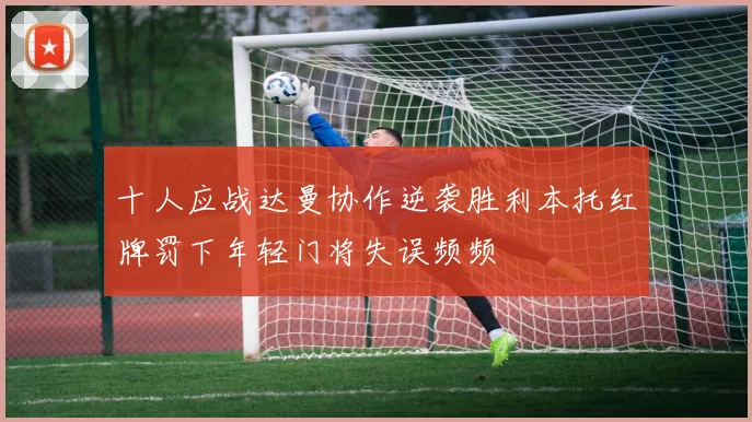 十人应战达曼协作逆袭胜利本托红牌罚下年轻门将失误频频